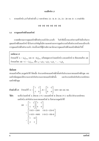 6 ก F
ʿก 1.3
1. ก ก F A, B F 1.2 F 2A B, B 2A, 2A 2B B A
1.4 ก ก F F ก F
ก ก F F F F F ก ก ก
ก F F ก F ก F กก F Fก
ก ก F F กF F F F ก ก F F ก F F
F ก
ก F ก F ก F ก ก F F ก ก F
ก F F ก ก F ก F ก ก
ก F
F 1.5 ก F A =
1 2
-1 0
 
 
 
, B =
3 -2
0 -4
 
 
 
AB BA
F ก F A 2 × 2 ก F B 2 × 2 F ก
ก F A F ก ก F B ก F
AB =
1 2
-1 0
 
 
 
3 -2
0 -4
 
 
 
=
(1)(3) + (2)(0) (1)(-2) + (2)(-4)
(-1)(3) + (0)(0) (-1)(-2) + (0)(-4)
 
 
 
=
3 -10
-3 2
 
 
 
1.5
ก F A = [aij]m×p B = [bij]p×n F F ก F A ก F B F AB
ก AB = C = [cij]m×n cij = ai1b1j + ai2b2j + ai3b3j + + aipbpj
 
