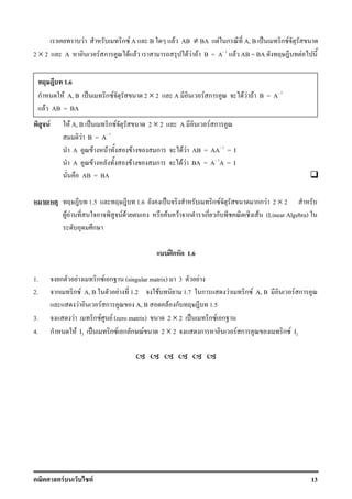F F 13
F ก F A B F AB ≠ BA F ก A, B ˈ ก F
2 × 2 A F ก F F F F F B = A 1
F AB = BA F
F F A, B ˈ ก F 2 × 2 A F ก
F B = A 1
A F F F ก F F AB = AA 1
= I
A F F ก F F BA = A 1
A = I
AB = BA
1.5 1.6 ˈ ก F กก F 2 × 2
F F F F F F ก ก ก F (Linear Algebra)
ก
ʿก 1.6
1. ก F ก F ก (singular matrix) 3 F
2. ก ก F A, B F 1.2 F 1.7 ก F ก F A, B F ก
F F ก A, B F ก 1.5
3. F ก F F (zero matrix) 2 × 2 ˈ ก F ก
4. ก F I2 ˈ ก F ก ก F 2 × 2 ก F ก ก F I2
1.6
ก F A, B ˈ ก F 2 × 2 A F ก F F F B = A 1
F AB = BA
 