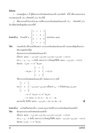 18 ก F
F ก
1. 2.1 F ก ก F 1 ก 1 ก
ก i ≤ n ก j ≤ n ก F
2. ก Fก ก ก F i ≤ n ก j ≤ n
ก ˈ F กก F
F 2.2 ก F A =
-1 2 3 1
3 1 0 1
0 1 0 0
1 2 -1 5
 
 
 
 
 
 
F det(A)
ก ก F A ก F F ก ก ก F 3 ก ก F
F ก
ก ก ก F 3
ก det(A) = a31C31(A) + a32C32(A) + a33C33(A) + a34C34(A) -----(2.2.1)
F a31 = a33 = a34 = 0 ก (2.2.1) F ˈ det(A) = a32C32(A) -----(2.2.2)
C32(A) = ( 1)3 + 2
M32(A)
= M32(A) =
-1 3 1
3 0 1
1 -1 5
-----(2.2.3)
Fก ก ก F 2 ก ก (2.2.3)
ก
-1 3 1
3 0 1
1 -1 5
= a21C21(A) + a23C23(A) ( ก a22 = 0 F ก a22C22(A))
= 3( 1)2 + 1
M21(A) + 1( 1)2 + 3
M23(A)
= 3( 1)(16) + 1( 1)( 2) = 48 + 2 = 46
F F det(A) = a32C32(A) = (1)( 1)( 46) = 46
F 2.3 ก F F 2.2 F det(A) Fก ก ก F ก 3
ก ก ก F ก 3
ก det(A) = a13C13(A) + a23C23(A) + a33C33(A) + a43C43(A) -----(2.2.4)
F a23 = a33 = 0 ก (2.2.4) F ˈ det(A) = a13C13(A) + a43C43(A) ----(2.2.5)
C13(A) = ( 1)1 +3
M13(A)
 