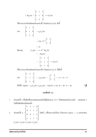 F F 19
= M13(A) =
3 1 1
0 1 0
1 2 5
-----(2.2.6)
Fก ก ก F 2 ก ก (2.2.6)
ก
3 1 1
0 1 0
1 2 5
= a22C22(A)
= (1)( 1)2 + 2
3 1
1 5
= 14
C43(A) = ( 1)4 + 3
M43(A)
= M43(A)
=
-1 2 1
3 1 1
0 1 0
-----(2.2.7)
Fก ก ก F 3 ก ก (2.2.7) F
ก
-1 2 1
3 1 1
0 1 0
= a32C32(A) =
-1 1
3 1
= ( 1 3) = 4
F F det(A) = a13C13(A) + a43C43(A) = (3)(14) + ( 1)( 4) = 42 + 4 = 46
ʿก 2.2
1. ก F f ˈ ˆ กF ก ก F 3 × 3 F f
F ˈ ˆ กF F
2. ก F A =
1 2 1 0
0 1 1 3
0 0 1 2
x 1 1 1
 
 
 
 
 
 
x ˈ F F det(A) = 6 F
C41(A) + C42(A) + C43(A) + C44(A)
 