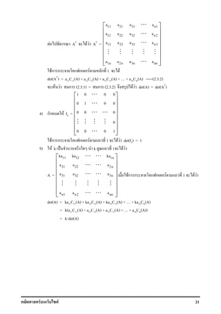 F F 21
F AT
F F AT
=
11 21 31 n1
12 22 32 n2
13 23 33 n3
1n 2n 3n nn
a a a a
a a a a
a a a a
a a a a
 
 
 
 
 
 
  
⋯
⋯
⋯
⋮ ⋮ ⋮ ⋮ ⋮
⋯
Fก ก ก F ก 1 F
det(AT
) = a11C11(A) + a12C12(A) + a13C13(A) + + a1nCin(A) -----(2.3.2)
F ก (2.3.1) = ก (2.3.2) F F det(A) = det(AT
)
4) ก F In =
1 0 0 0
0 1 0 0
0 0 0
0
0 0 0 1
 
 
 
 
 
 
  
⋯
⋯
⋯ ⋯
⋮ ⋮ ⋮ ⋮
⋯
Fก ก ก F 1 F F det(In) = 1
9) F k ˈ k 1 F F
A =
11 12 1n
21 22 2n
31 32 3n
n1 n2 nn
ka ka ka
a a a
a a a
a a a
 
 
 
 
 
 
  
⋯ ⋯
⋯ ⋯
⋯ ⋯
⋮ ⋮ ⋮ ⋮ ⋮
⋯ ⋯
Fก ก ก F 1 F F
det(A) = ka11C11(A) + ka12C12(A) + ka13C13(A) + + ka1nCin(A)
= k(a11C11(A) + a12C12(A) + a13C13(A) + + a1nCin(A))
= k⋅det(A)
 