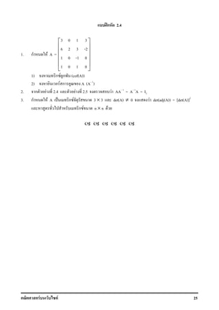F F 25
ʿก 2.4
1. ก F A =
3 0 1 3
6 2 3 -2
1 0 -1 0
1 0 1 0
 
 
 
 
 
 
1) ก F ก (cof(A))
2) F ก A (A 1
)
2. ก F 2.4 F 2.5 F AA 1
= A 1
A = I3
3. ก F A ˈ ก F 3 × 3 det(A) ≠ 0 F det(adj(A)) = [det(A)]2
ก F n × n F
 