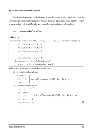 F F 29
(3.2.2) ˈ ก F 5 x, y, z, s, t
(3.2.1) ˈ ก F 3 x, y, z
3.2 ก กF ก F
ก F F ก ก ก ก กF ก F 2 F
Fก กF ก F F ก F F F F ก กF
ก F 2 ก ˈ ก ก กF ก F
3.2.1 ก F
F 3.2 F ก F
1) ก F
2x + 3y + z = 1
x + y z = 0
x 2y + z = 2
2) ก F F
x + y + z + s + t = 5
x y + z + s t = 1
x y z s + t = 1
x + y + z s t = 1
x y z s t = 5
3.3
ก F (Multivariable System of Linear Equations) ก F
a11x1 + a12x2 + a13x3 + + a1nxn = b1
a21x1 + a22x2 + a23x3 + + a2nxn = b1
a31x1 + a32x2 + a33x3 + + a3nxn = b1
an1x1 + an2x2 + an3x3 + + annxn = bn
a11, a12, a13, , ann ก F
b1, b2, b3, , bn ˈ ก F F
 