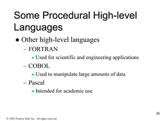 Some Procedural High-level
Languages
 Other high-level languages
– FORTRAN
 Used for scientific and engineering applications
– COBOL
 Used to manipulate large amounts of data
– Pascal
 Intended for academic use
 2003 Prentice Hall, Inc. All rights reserved.
30
 
