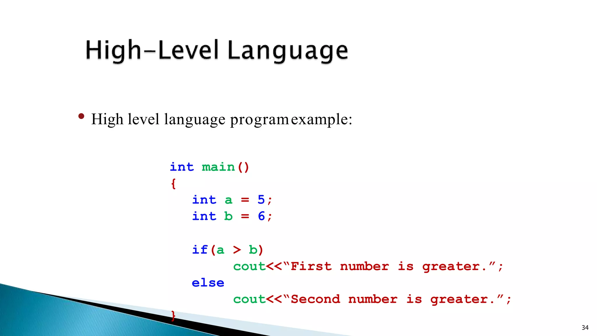 34 • High level language programexample: int main() { int a = 5; int b = 6; if(a > b) cout<<“First number is greater.”; else cout<<“Second number is greater.”; } 
