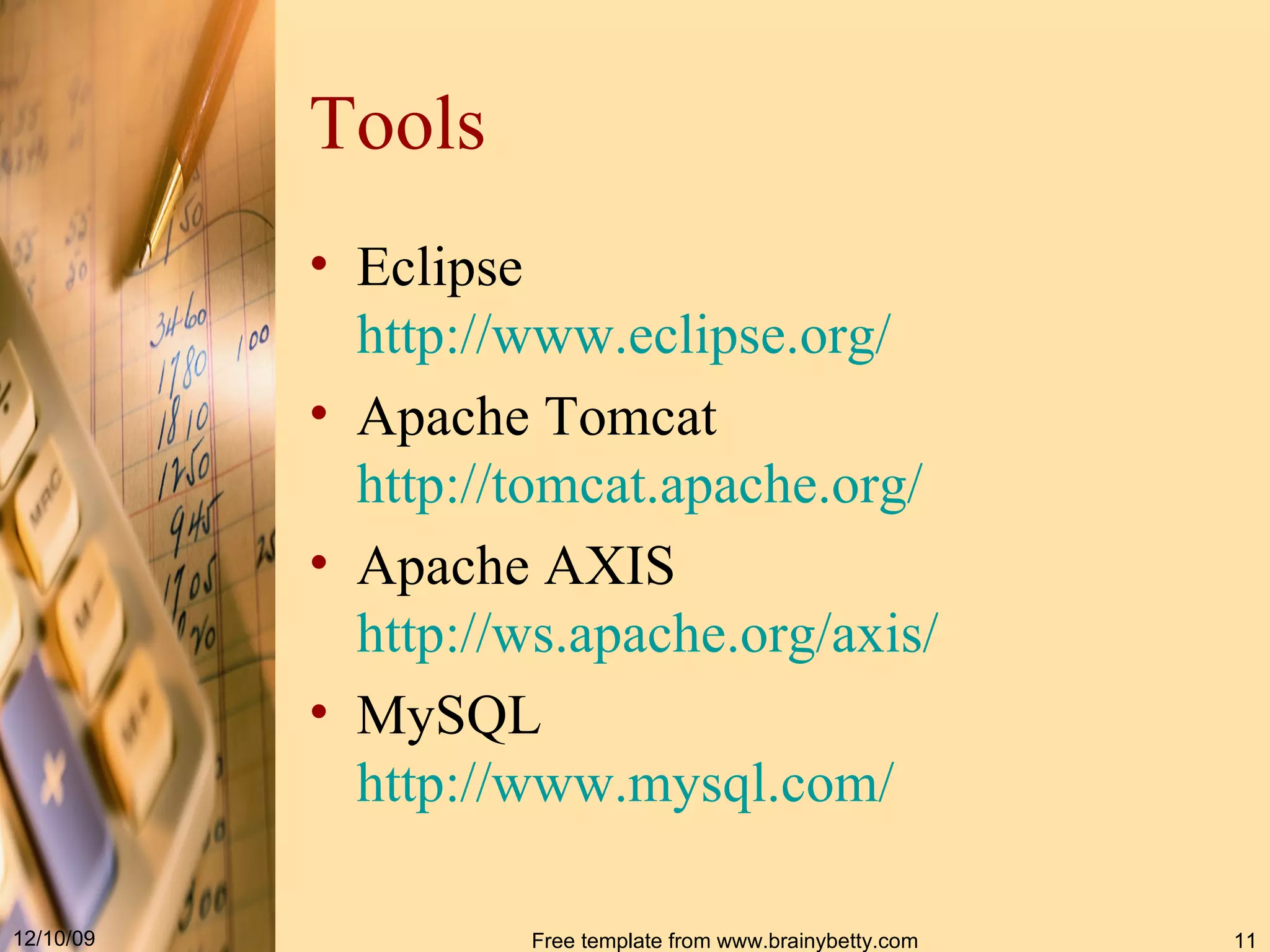Tools Eclipse http :// www . eclipse . org / Apache Tomcat http :// tomcat . apache . org / Apache AXIS http://ws.apache.org/axis/ MySQL http://www.mysql.com/ 