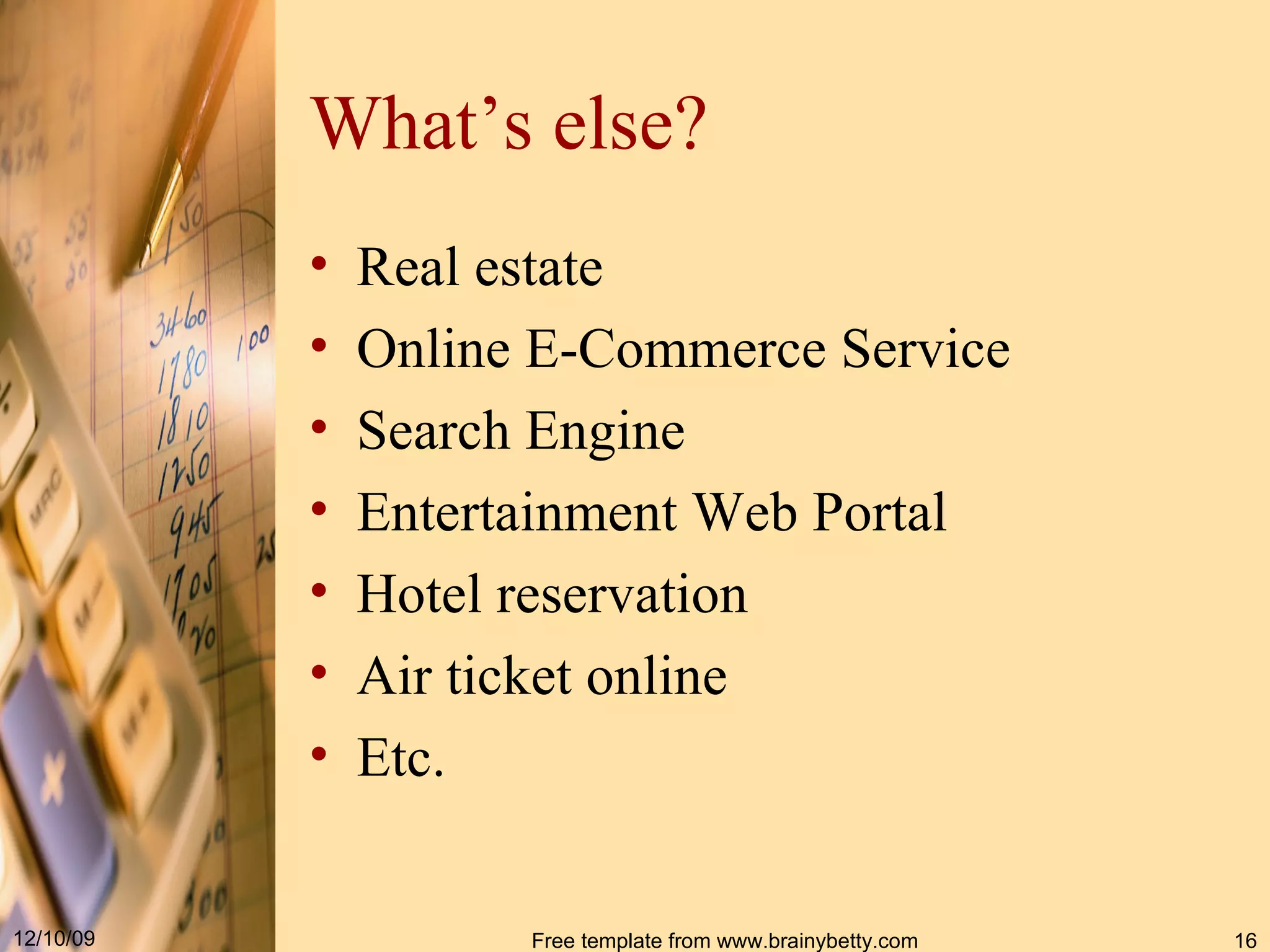 What’s else ? Real estate Online E-Commerce Service Search Engine Entertainment Web Portal Hotel reservation Air ticket online Etc. 