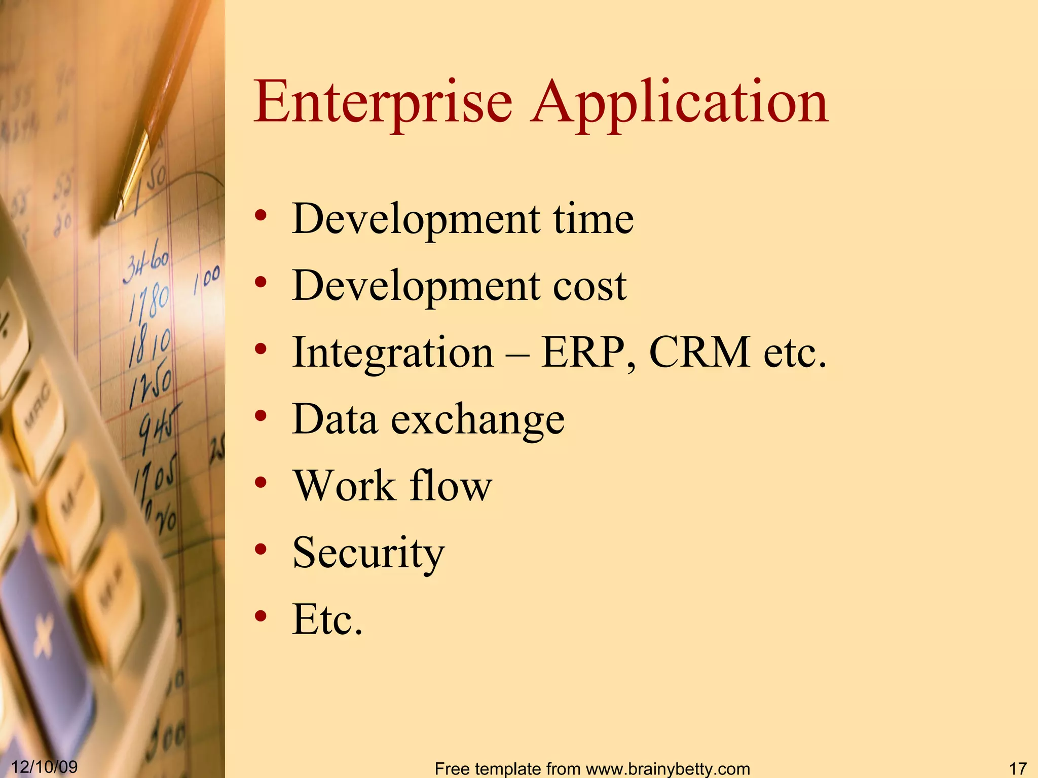 Enterprise Application Development time Development cost Integration – ERP, CRM etc. Data exchange Work flow Security Etc. 