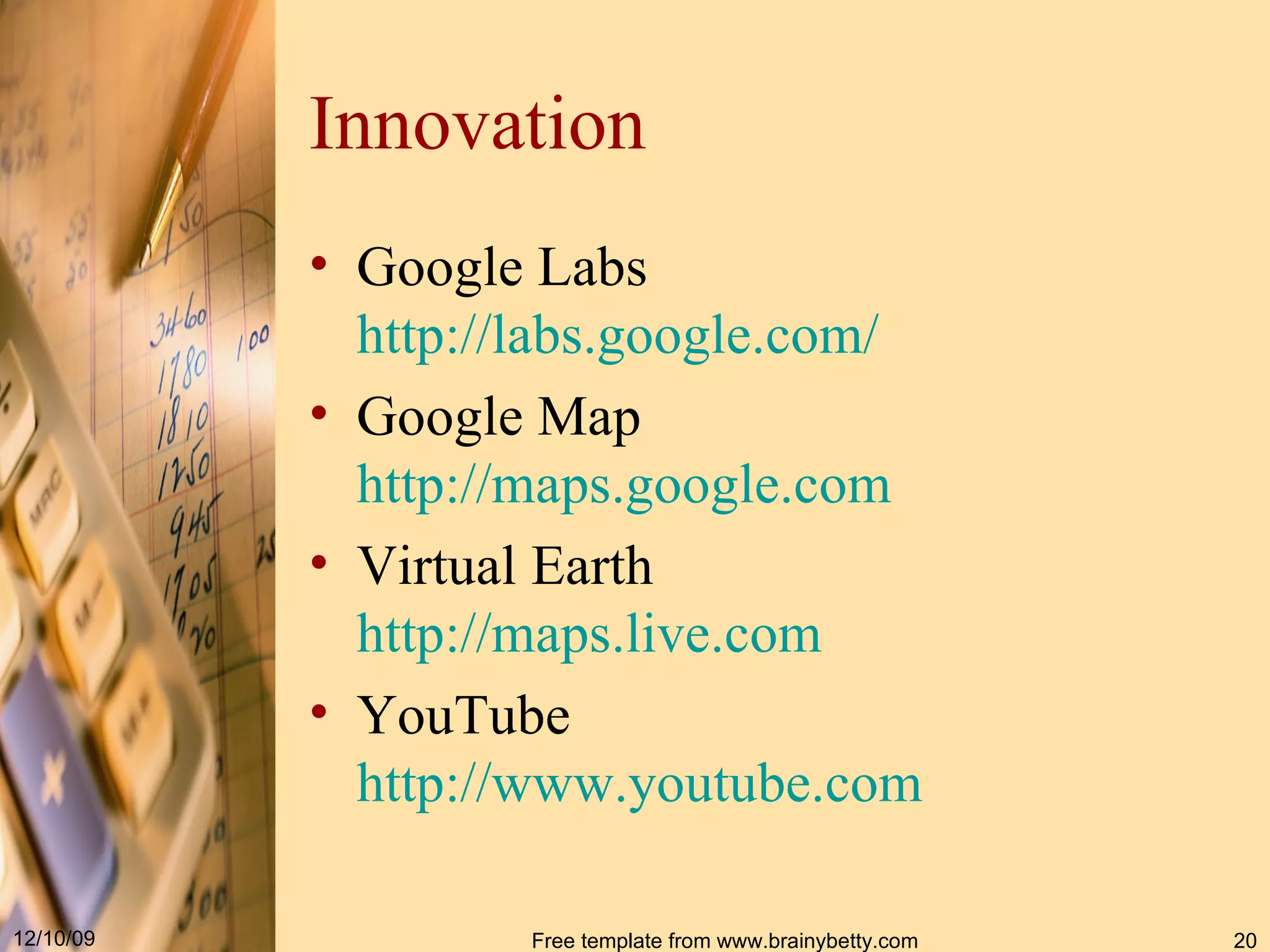 Innovation Google Labs http :// labs . google . com / Google Map http://maps.google.com Virtual Earth http://maps . live . com YouTube http://www.youtube.com 