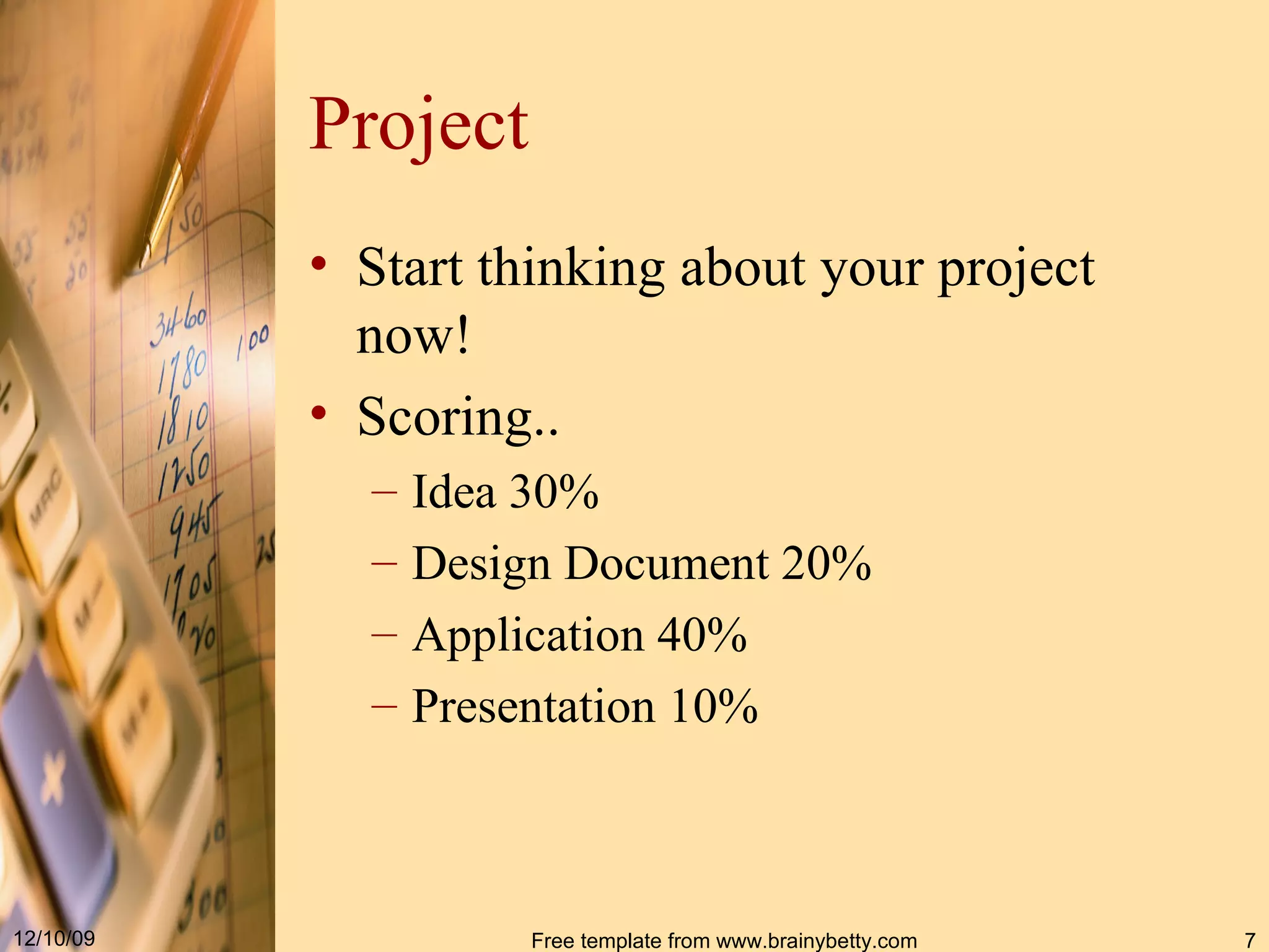 Project Start thinking about your project now! Scoring.. Idea 30% Design Document 20% Application 40% Presentation 10% 
