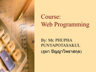 Course: Web Programming By:  Mr. PHUPHA PUNYAPOTASAKUL ( ภูผา ปัญญาโพธาสกุล ) 