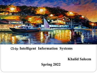 CS-651 Intelligent Information Systems
Khalid Saleem
Spring 2022
 