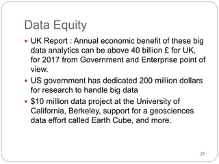 Data Equity
 UK Report : Annual economic benefit of these big
data analytics can be above 40 billion £ for UK,
for 2017 f...