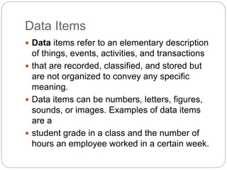 Data Items
 Data items refer to an elementary description
of things, events, activities, and transactions
 that are reco...