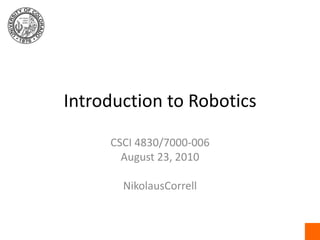 Introduction to Robotics CSCI 4830/7000-006 August 23, 2010 NikolausCorrell 