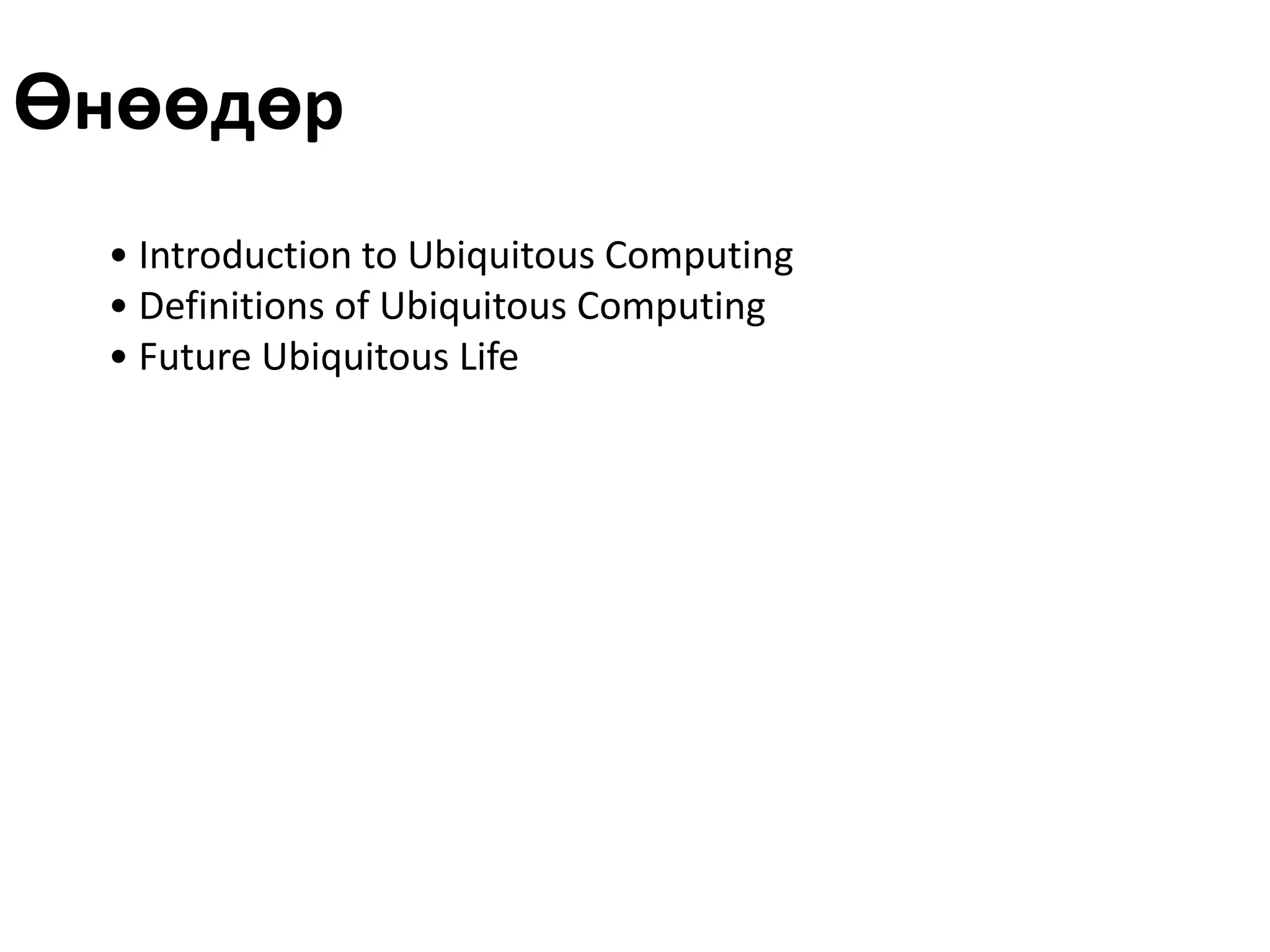 Өнөөдөр
  • Introduction to Ubiquitous Computing
  • Definitions of Ubiquitous Computing
  • Future Ubiquitous Life
 