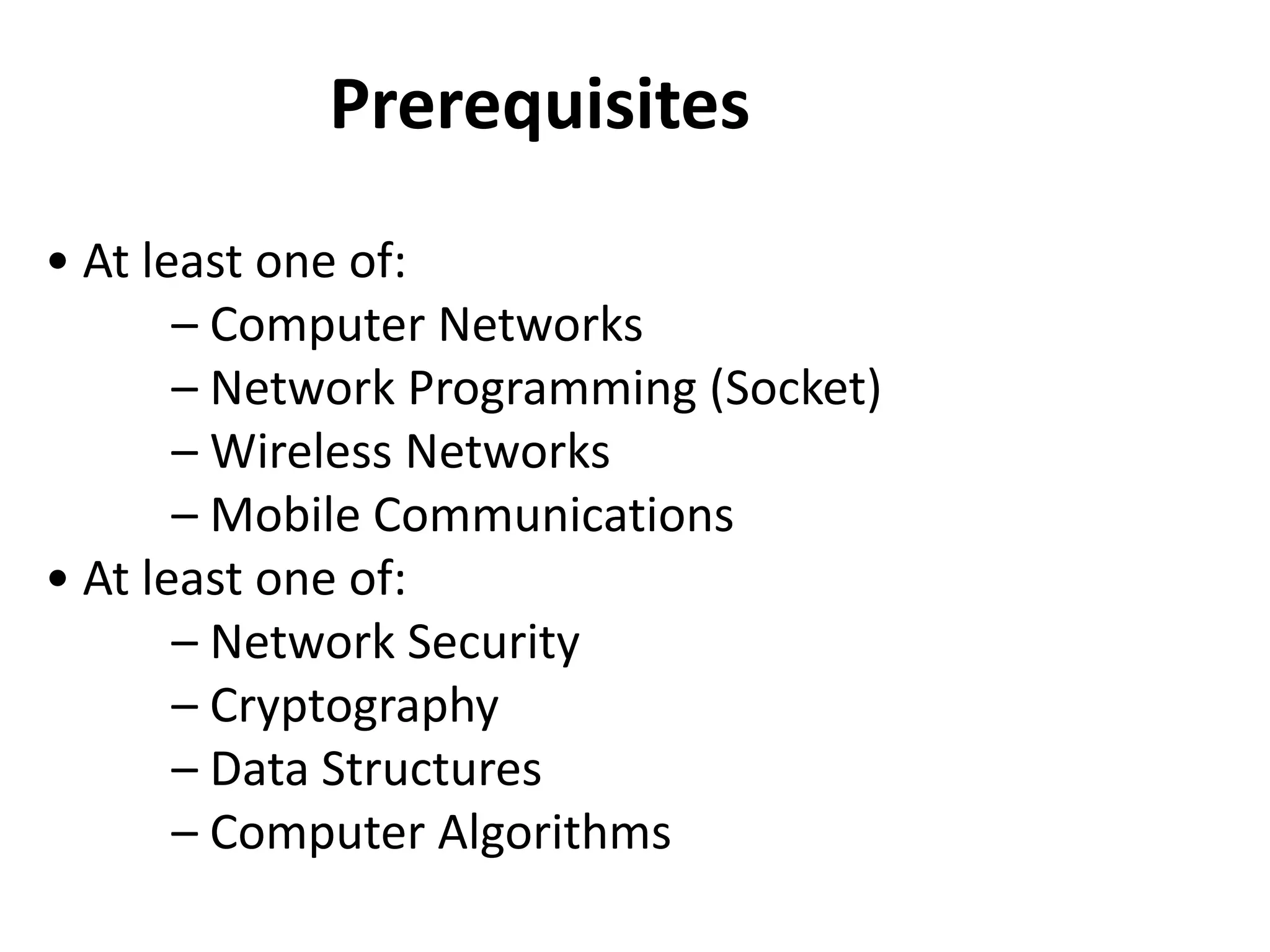 Prerequisites
• At least one of:
       – Computer Networks
       – Network Programming (Socket)
       – Wireless Networks
       – Mobile Communications
• At least one of:
       – Network Security
       – Cryptography
       – Data Structures
       – Computer Algorithms
 