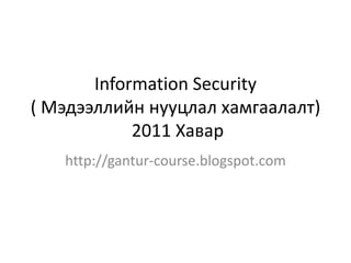 Information Security
( Мэдээллийн нууцлал хамгаалалт)
            2011 Хавар
   http://gantur-course.blogspot.com
 