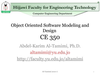 Object Oriented Software Modeling and Design  CE 350 Abdel-Karim Al-Tamimi, Ph.D. [email_address] http://faculty.yu.edu.jo/altamimi Al-Tamimi 2010 © 