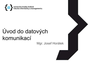 Úvod do datových komunikací Mgr. Josef Horálek 