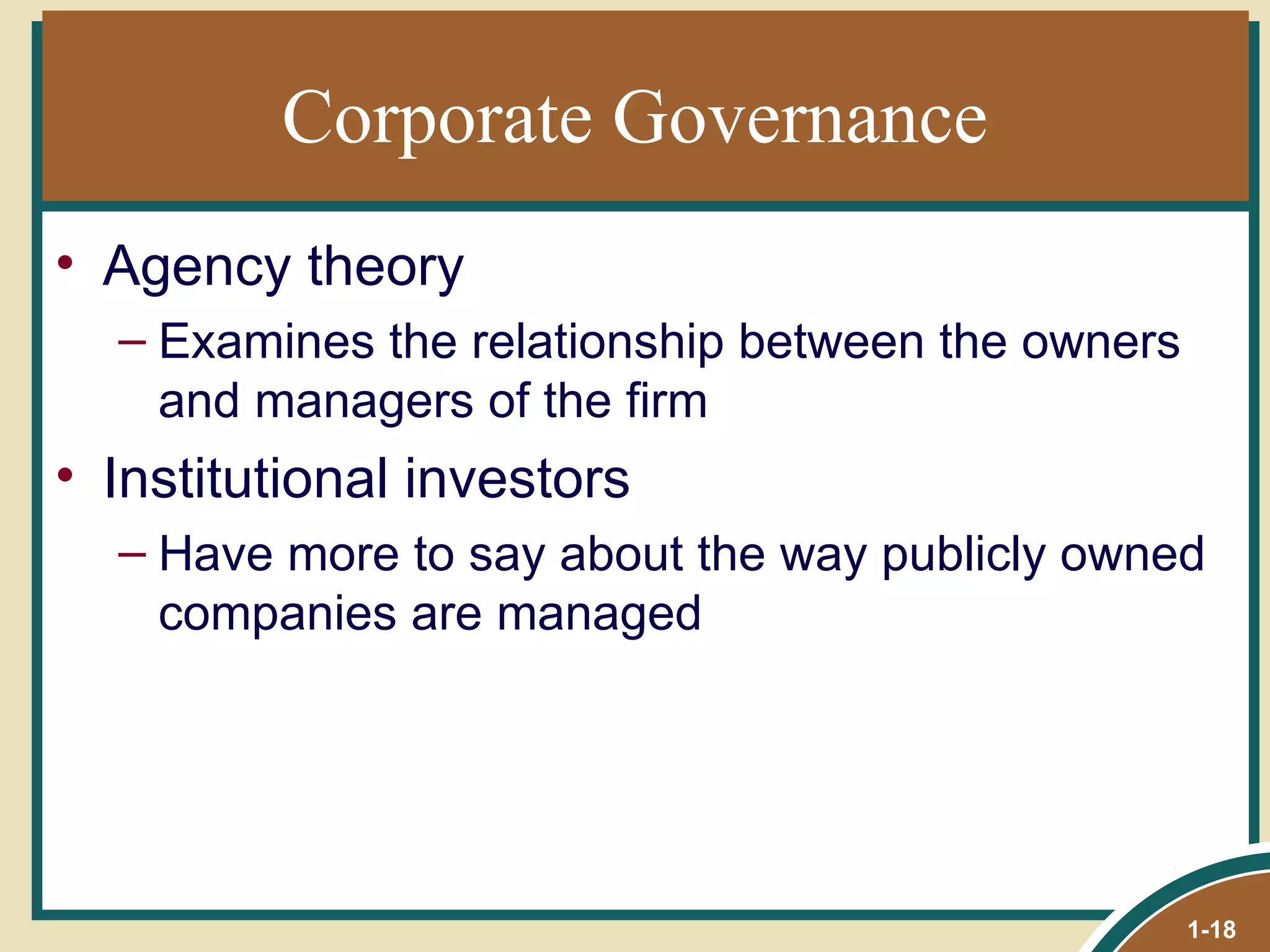 Corporate Governance Agency theory Examines the relationship between the owners and managers of the firm Institutional investors Have more to say about the way publicly owned companies are managed 1- 