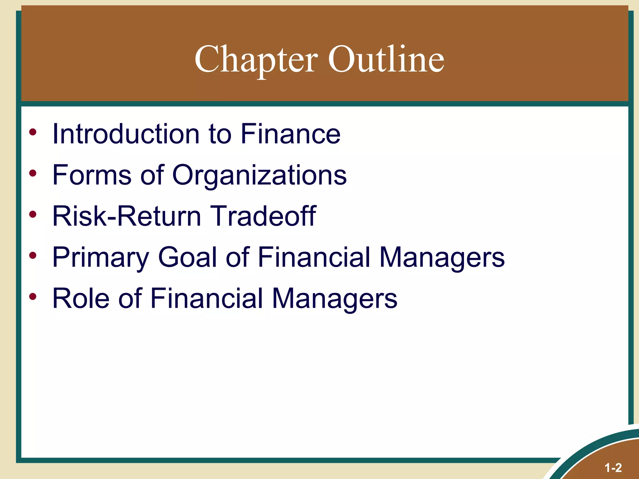 Chapter Outline Introduction to Finance Forms of Organizations Risk-Return Tradeoff Primary Goal of Financial Managers Role of Financial Managers 1- 