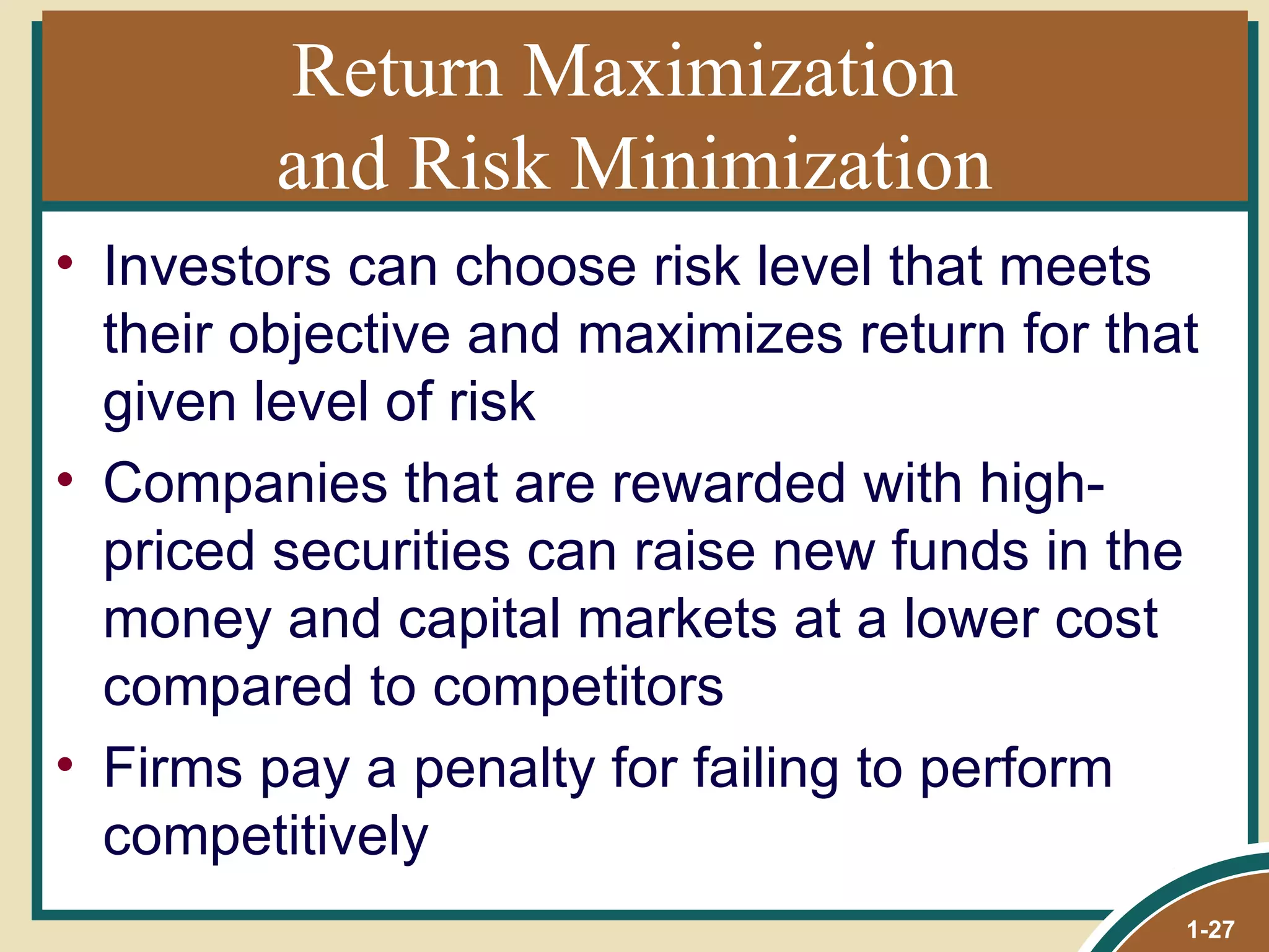 Return Maximization  and Risk Minimization Investors can choose risk level that meets their objective and maximizes return for that given level of risk Companies that are rewarded with high-priced securities can raise new funds in the money and capital markets at a lower cost compared to competitors Firms pay a penalty for failing to perform competitively 1- 