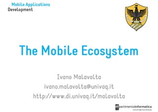 The Mobile Ecosystem
Ivano MalavoltaIvano Malavolta
ivano.malavolta@univaq.it
http://www.di.univaq.it/malavolta
 
