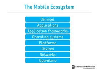The Mobile Ecosystem

         Services
      Applications
 Application frameworks
   Operating systems
       Platforms
         Devices
        Networks
        Operators
 
