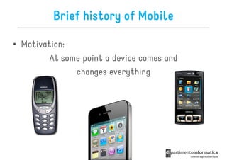 Brief history of Mobile

• Motivation:
         At some point a device comes and
               changes everything
 