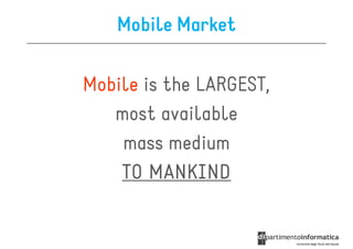 Mobile Market

Mobile is the LARGEST,
   most available
    mass medium
    TO MANKIND
 
