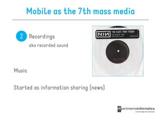 Mobile as the 7th mass media

  2 Recordings
        aka recorded sound




Music

Started as information sharing (news)
 