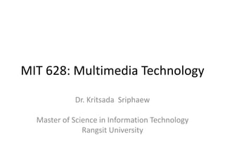 MIT 628: Multimedia Technology

            Dr. Kritsada Sriphaew

  Master of Science in Information Technology
               Rangsit University
 