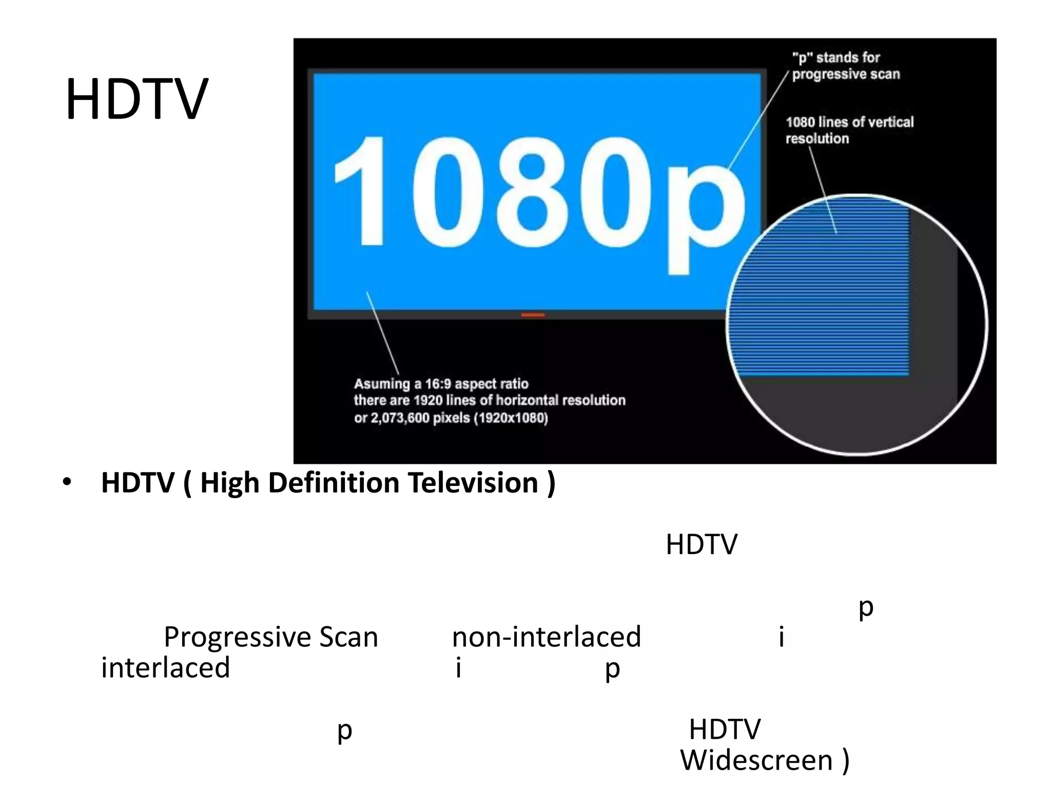 HDTV




• HDTV ( High Definition Television )
                                              HDTV
                                                             p
       Progressive Scan      non-interlaced          i
  interlaced                 i           p
                    p                         HDTV
                                              Widescreen )
 