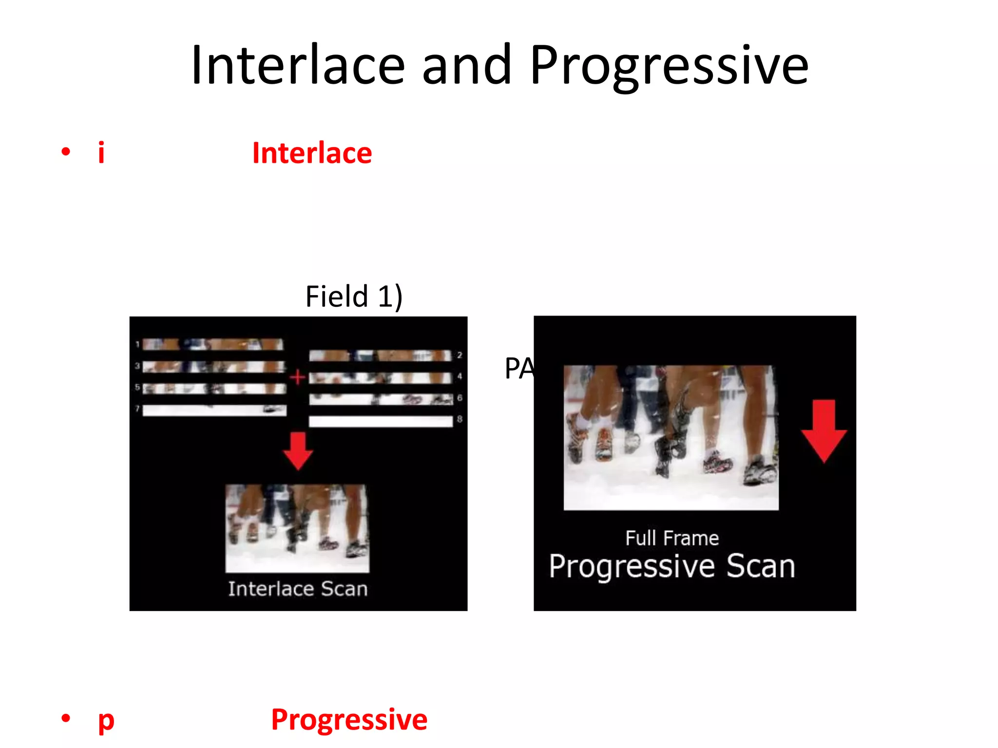 Interlace and Progressive
• i     Interlace



           Field 1)
                                       Filed 2)
                       PAL-576i, NTSC-480i)




• p      Progressive
 