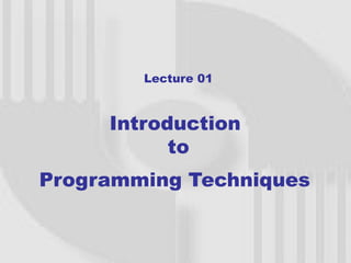 Lecture 01



     Introduction
           to
Programming Techniques
 