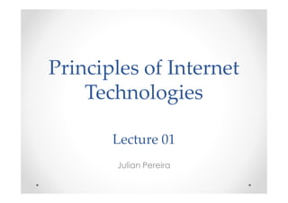 Principles of Internet
Technologies
Julian Pereira
Lecture 01
 