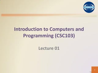 Introduction to Computers and
Programming (CSC103)
Lecture 01
1
 