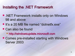 Installing the .NET Framework





.NET Framework installs only on Windows
98 and above
It’s a 20 MB file named “dotnetfx.exe”
Can also be found
 http://windowsupdate.microsoft.com



Comes pre-installed starting with Windows
Server 2003
18

 