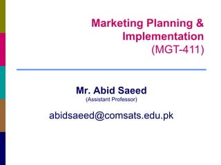 Marketing Planning &
Implementation
(MGT-411)

Mr. Abid Saeed
(Assistant Professor)

abidsaeed@comsats.edu.pk

 