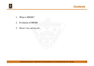 S.Meenatchisundaram, Department of Instrumentation & Control Engineering, MIT, Manipal
Contents
1. What is MEMS?
2. Evolution of MEMS
3. Moore’s law and beyond
4
 