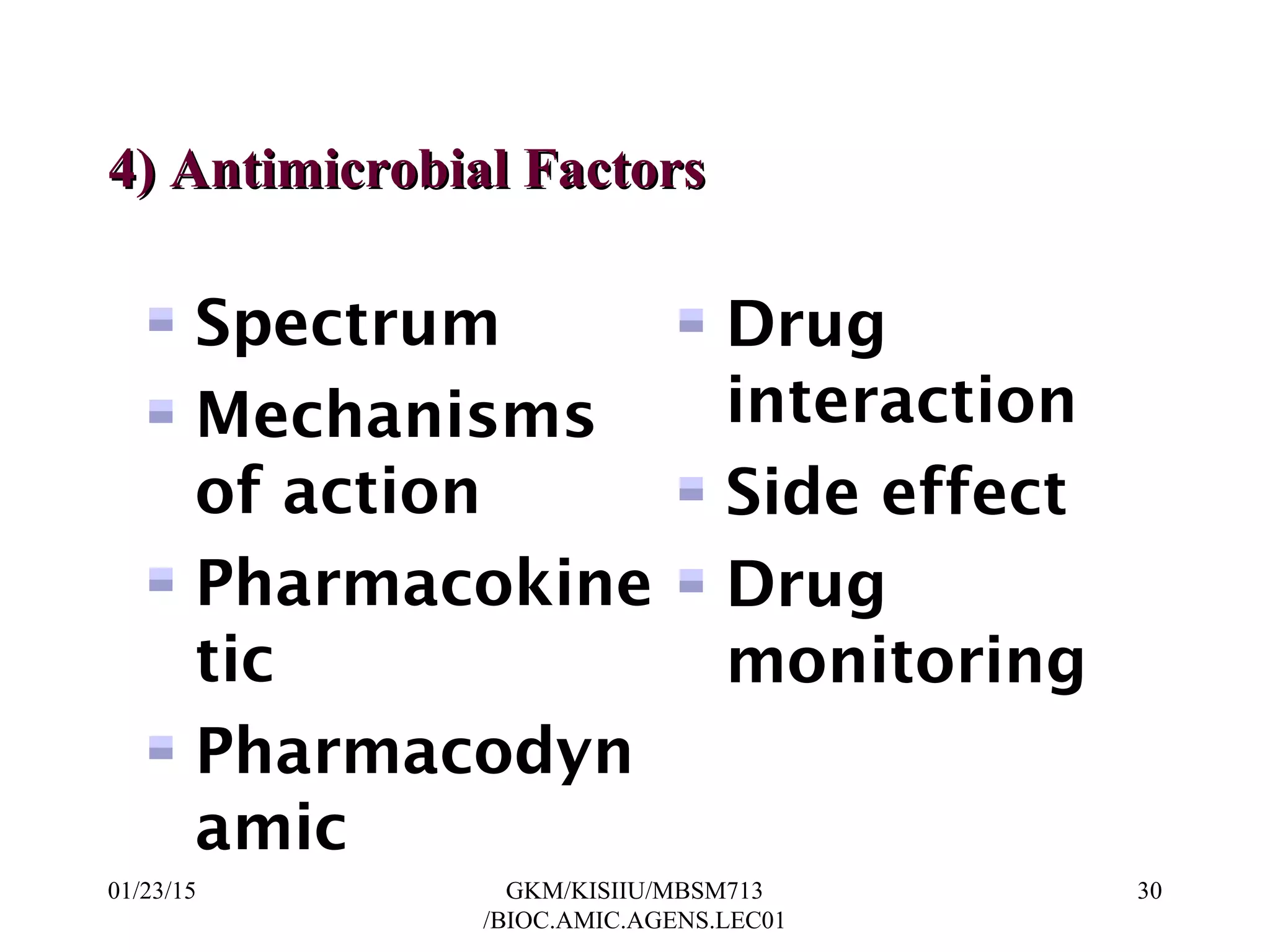 4) Antimicrobial Factors4) Antimicrobial Factors
Spectrum
Mechanisms
of action
Pharmacokine
tic
Pharmacodyn
amic
Drug
interaction
Side effect
Drug
monitoring
01/23/15 30GKM/KISIIU/MBSM713
/BIOC.AMIC.AGENS.LEC01
 