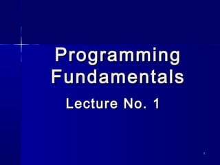 ProgrammingProgramming
FundamentalsFundamentals
Lecture No. 1Lecture No. 1
11
 
