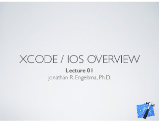 XCODE / IOS OVERVIEW
Lecture 01
Jonathan R. Engelsma, Ph.D.
 