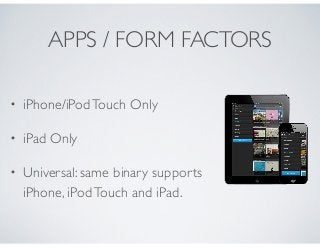 APPS / FORM FACTORS
• iPhone/iPodTouch Only
• iPad Only
• Universal: same binary supports
iPhone, iPodTouch and iPad.
 