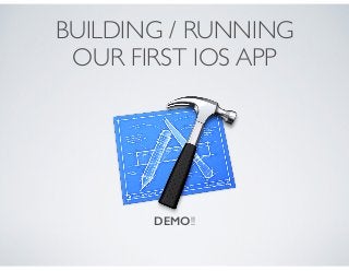 BUILDING / RUNNING
OUR FIRST IOS APP
DEMO!!
 