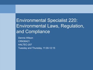 Environmental Specialist 220:
Environmental Laws, Regulation,
and Compliance
Dennis Wilson
CRN36421
HALTEC-207
Tuesday and Thursday, 11:00-12:15
 