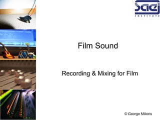 Film Sound
Recording & Mixing for Film
© George Milioris
 