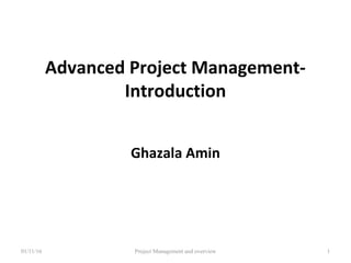 Advanced Project Management-
Introduction
Ghazala Amin
01/11/16 Project Management and overview 1
 