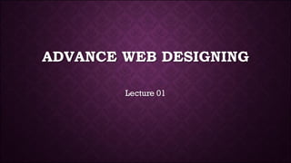 ADVANCE WEB DESIGNING
Lecture 01
 